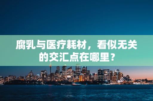 腐乳与医疗耗材，看似无关的交汇点在哪里？