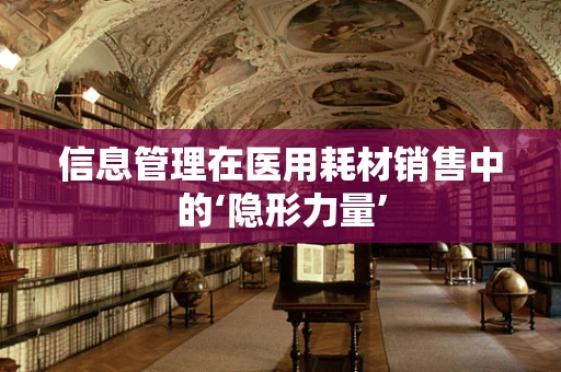 信息管理在医用耗材销售中的‘隐形力量’