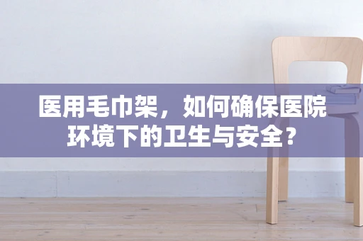 医用毛巾架，如何确保医院环境下的卫生与安全？