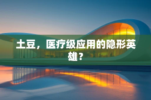土豆，医疗级应用的隐形英雄？