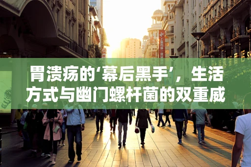 胃溃疡的‘幕后黑手’，生活方式与幽门螺杆菌的双重威胁