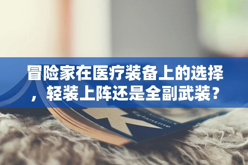 冒险家在医疗装备上的选择，轻装上阵还是全副武装？