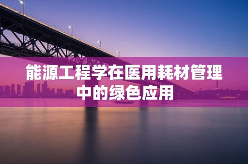 能源工程学在医用耗材管理中的绿色应用
