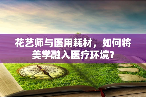 花艺师与医用耗材，如何将美学融入医疗环境？