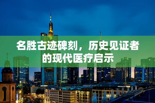 名胜古迹碑刻，历史见证者的现代医疗启示