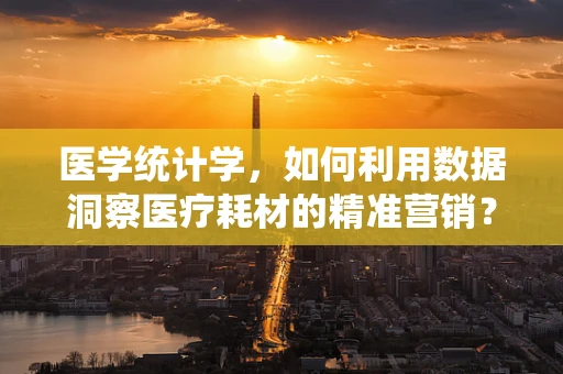 医学统计学，如何利用数据洞察医疗耗材的精准营销？