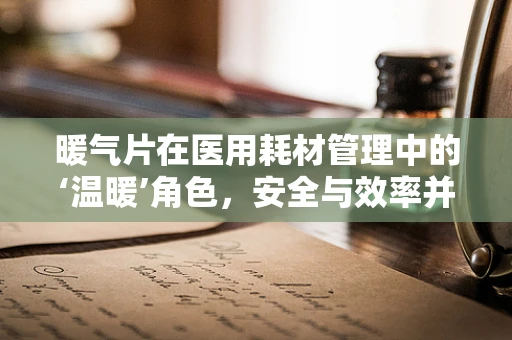暖气片在医用耗材管理中的‘温暖’角色，安全与效率并重