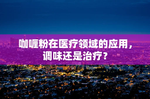咖喱粉在医疗领域的应用，调味还是治疗？