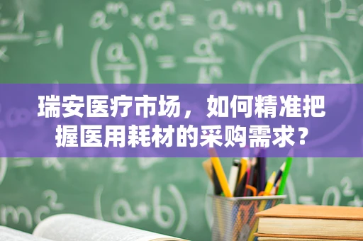 瑞安医疗市场，如何精准把握医用耗材的采购需求？