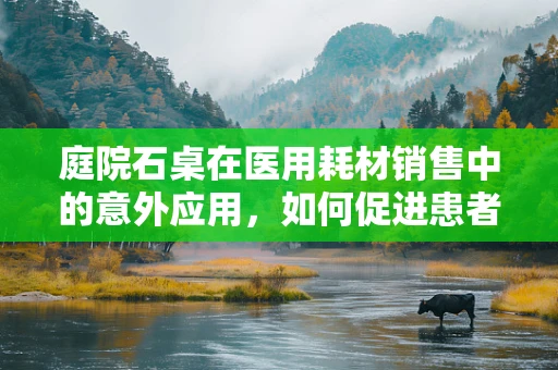 庭院石桌在医用耗材销售中的意外应用，如何促进患者康复？