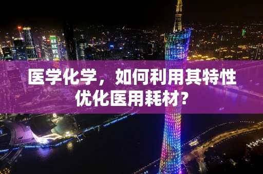 医学化学，如何利用其特性优化医用耗材？
