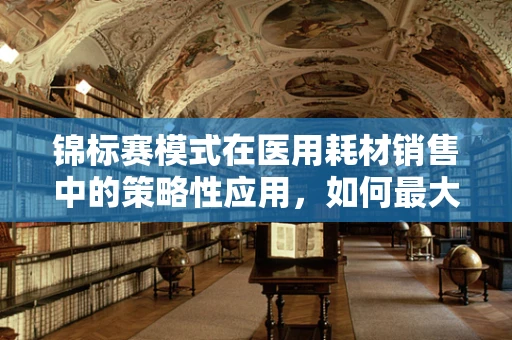 锦标赛模式在医用耗材销售中的策略性应用，如何最大化市场竞争力？