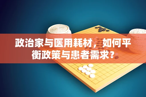 政治家与医用耗材，如何平衡政策与患者需求？