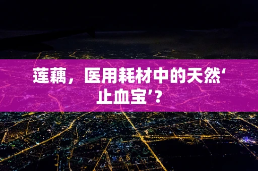 莲藕，医用耗材中的天然‘止血宝’？