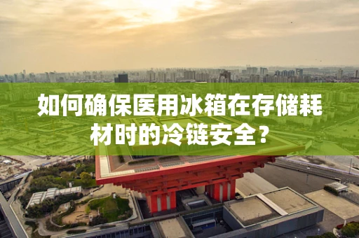 如何确保医用冰箱在存储耗材时的冷链安全？