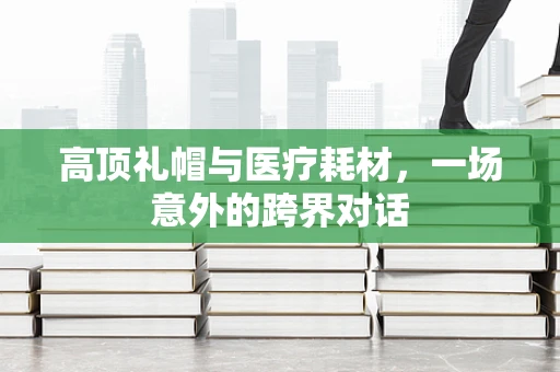 高顶礼帽与医疗耗材，一场意外的跨界对话