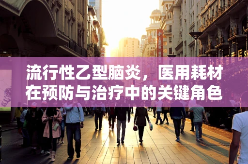 流行性乙型脑炎，医用耗材在预防与治疗中的关键角色