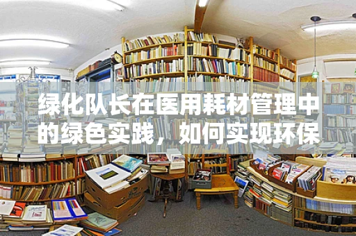 绿化队长在医用耗材管理中的绿色实践，如何实现环保与效率的双赢？