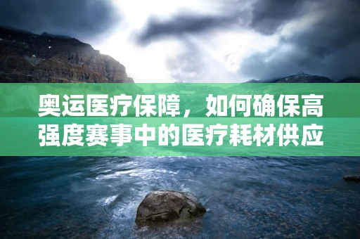 奥运医疗保障，如何确保高强度赛事中的医疗耗材供应？