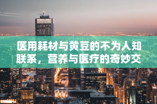 医用耗材与黄豆的不为人知联系，营养与医疗的奇妙交汇