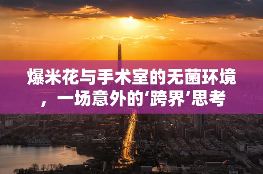 爆米花与手术室的无菌环境，一场意外的‘跨界’思考