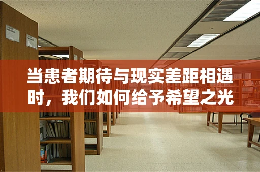 当患者期待与现实差距相遇时，我们如何给予希望之光？