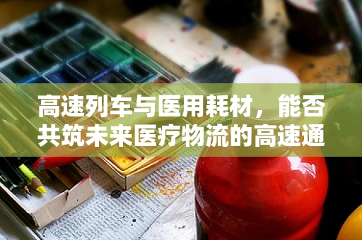 高速列车与医用耗材，能否共筑未来医疗物流的高速通道？