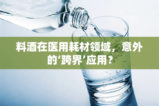 料酒在医用耗材领域，意外的‘跨界’应用？