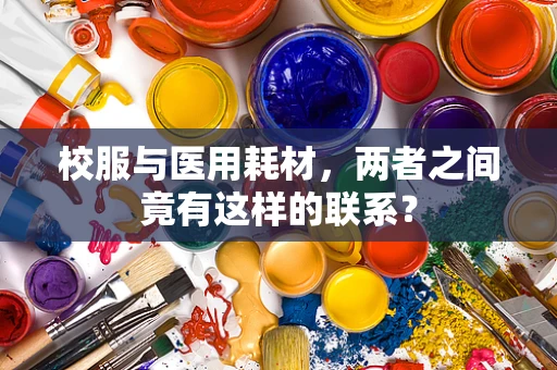 校服与医用耗材，两者之间竟有这样的联系？