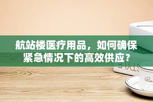 航站楼医疗用品，如何确保紧急情况下的高效供应？