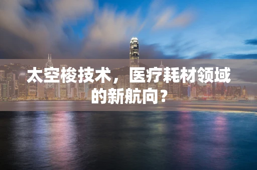 太空梭技术，医疗耗材领域的新航向？