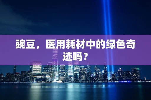 豌豆，医用耗材中的绿色奇迹吗？