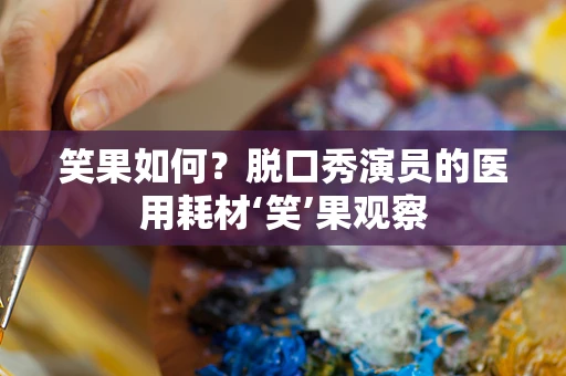 笑果如何？脱口秀演员的医用耗材‘笑’果观察