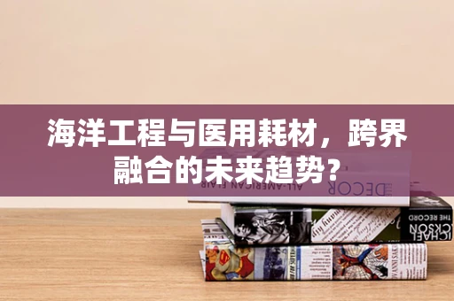 海洋工程与医用耗材，跨界融合的未来趋势？