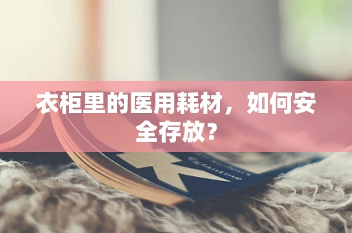 衣柜里的医用耗材，如何安全存放？