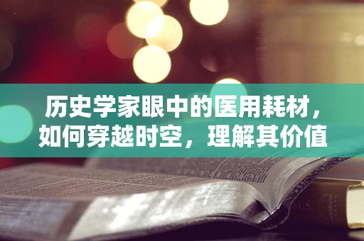 历史学家眼中的医用耗材，如何穿越时空，理解其价值变迁？