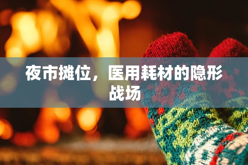 夜市摊位，医用耗材的隐形战场