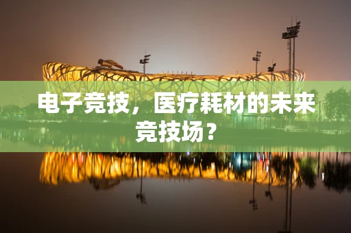 电子竞技，医疗耗材的未来竞技场？