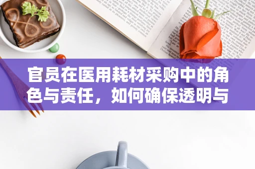 官员在医用耗材采购中的角色与责任，如何确保透明与合规？