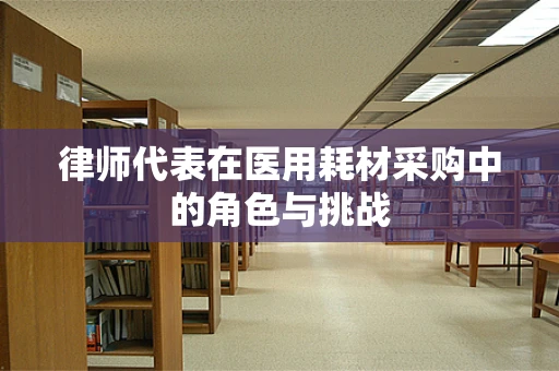 律师代表在医用耗材采购中的角色与挑战