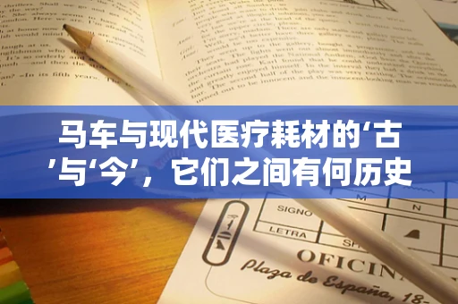 马车与现代医疗耗材的‘古’与‘今’，它们之间有何历史交集？