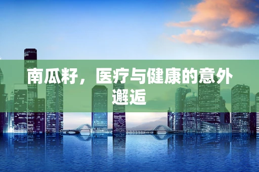 南瓜籽，医疗与健康的意外邂逅