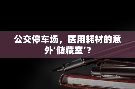 公交停车场，医用耗材的意外‘储藏室’？