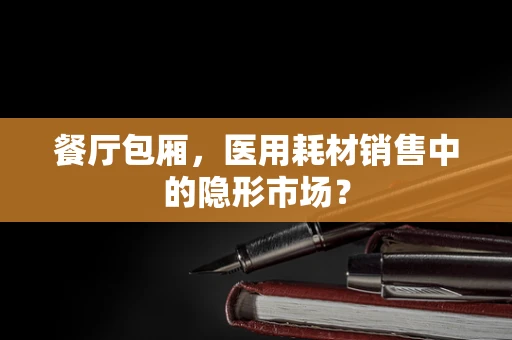 餐厅包厢，医用耗材销售中的隐形市场？