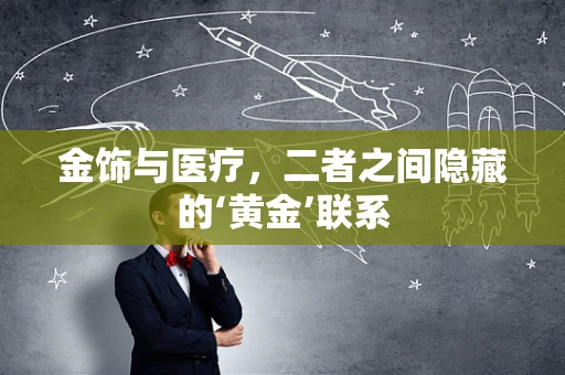 金饰与医疗，二者之间隐藏的‘黄金’联系