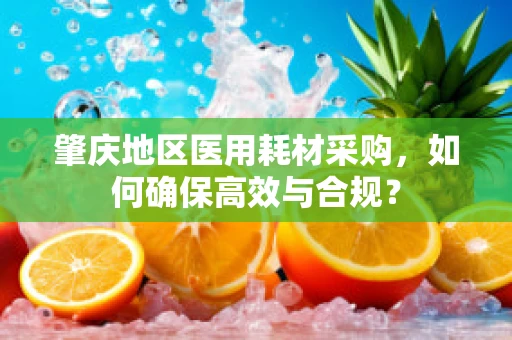 肇庆地区医用耗材采购，如何确保高效与合规？