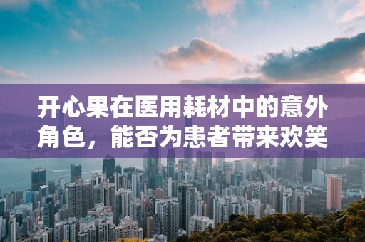 开心果在医用耗材中的意外角色，能否为患者带来欢笑？
