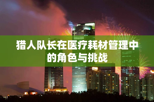 猎人队长在医疗耗材管理中的角色与挑战