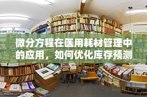 微分方程在医用耗材管理中的应用，如何优化库存预测？