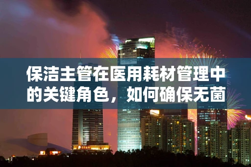 保洁主管在医用耗材管理中的关键角色，如何确保无菌环境？